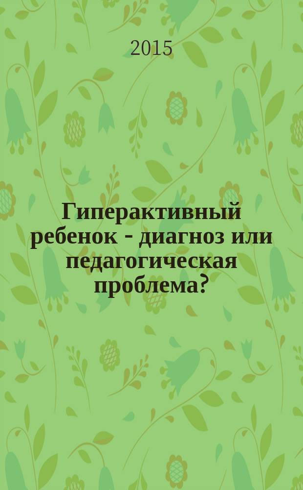 Гиперактивный ребенок - диагноз или педагогическая проблема? : учебное пособие
