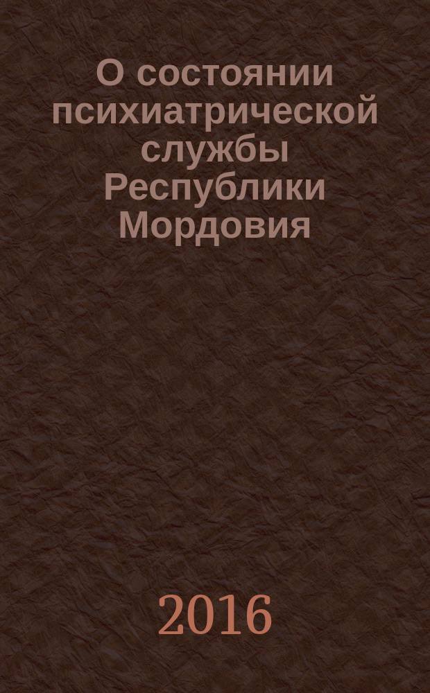 О состоянии психиатрической службы Республики Мордовия : конъюнктурный обзор... ... за 2015 год