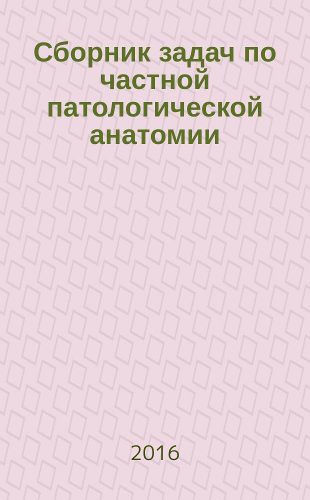 Сборник задач по частной патологической анатомии : текстовое учебное электронное издание