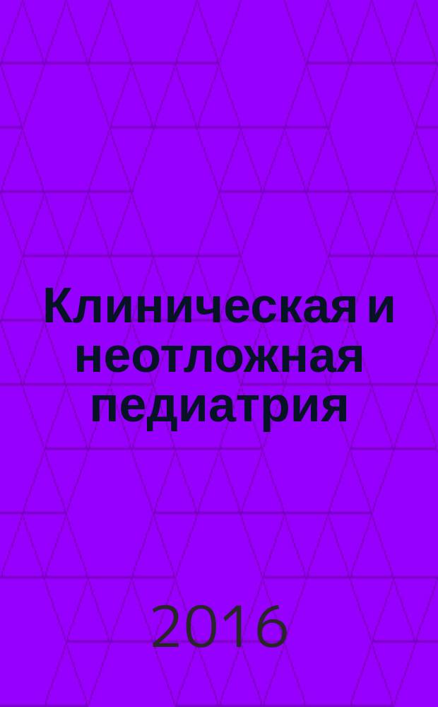 Клиническая и неотложная педиатрия : новости. Мнения. Обучение журнал для непрерывного медицинского образования врачей. 2016, № 2 (4)