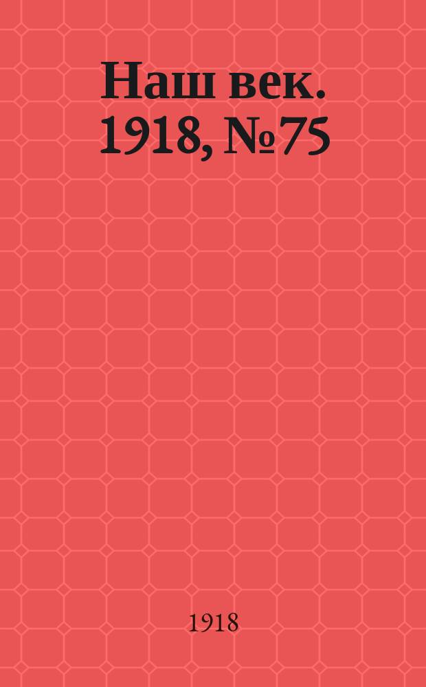 Наш век. 1918, № 75 (99) (4 (17) апр.)