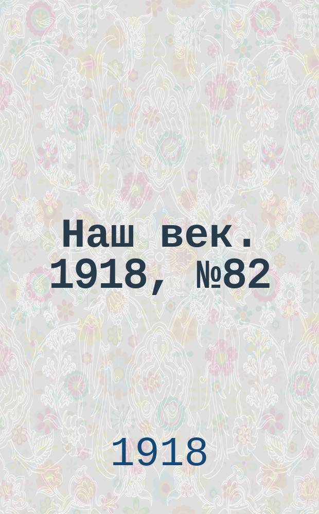 Наш век. 1918, № 82 (106) (12 (25) апр.)