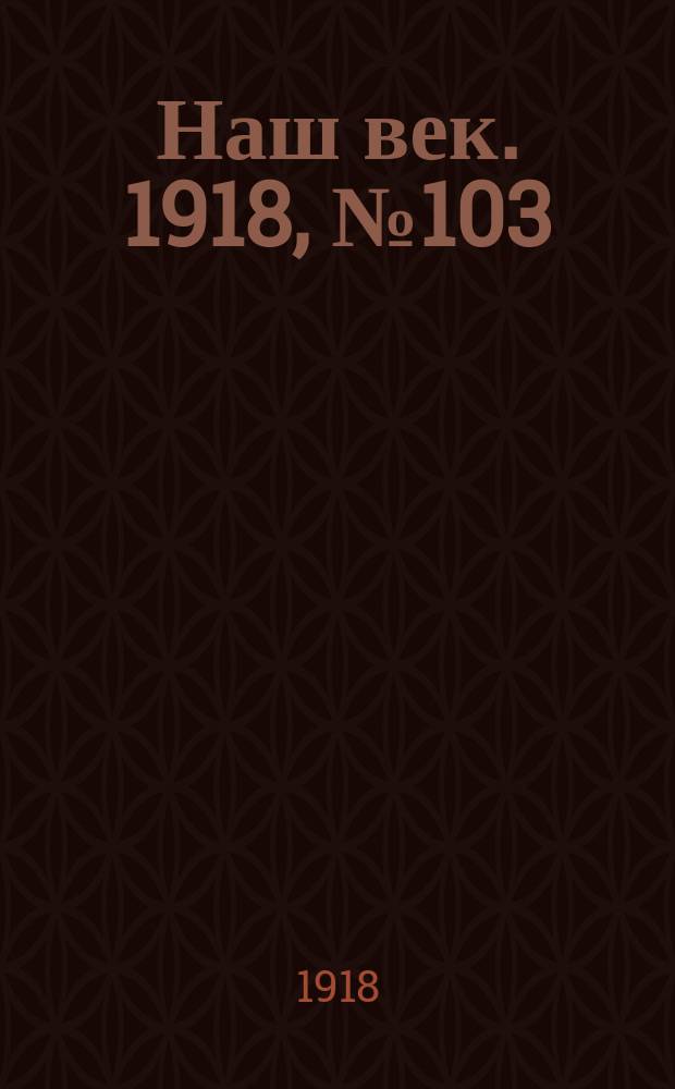 Наш век. 1918, № 103 (127) (15 (28) июня)