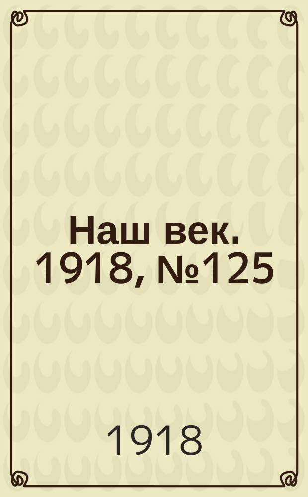 Наш век. 1918, № 125 (149) (11 (24) июля)
