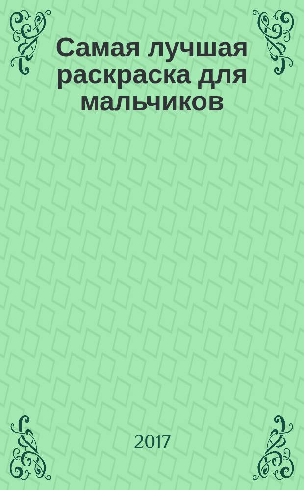 Самая лучшая раскраска для мальчиков : для чтения взрослыми детям : 5+
