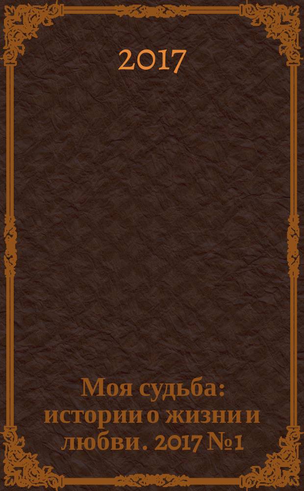 Моя судьба : истории о жизни и любви. 2017 № 1 (83)