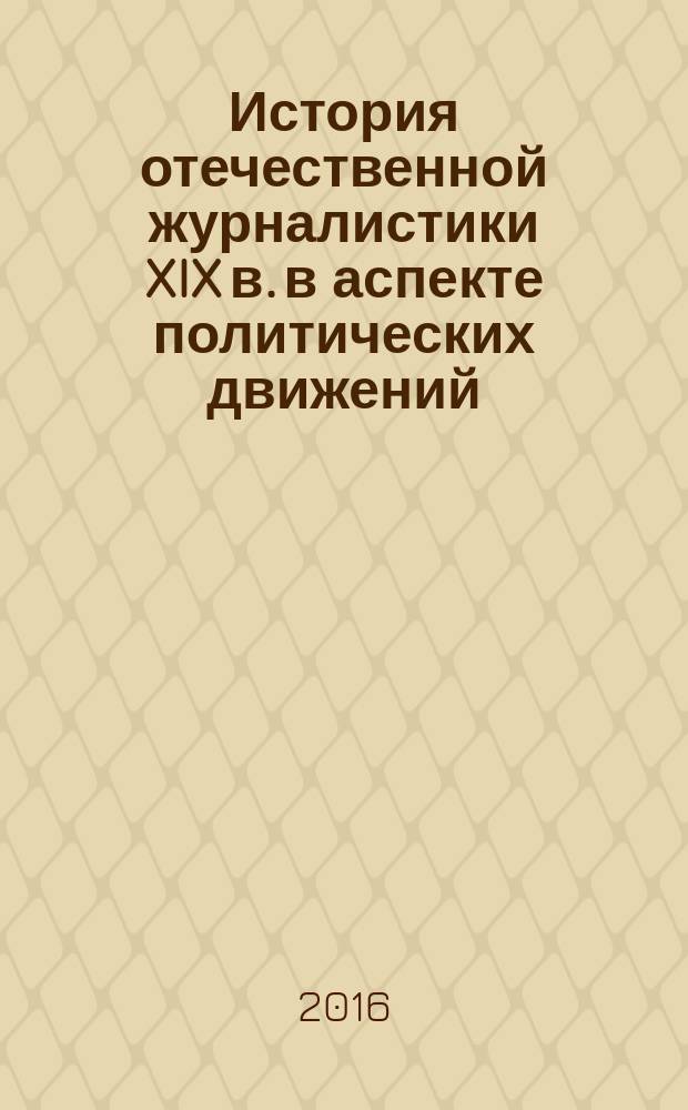 История отечественной журналистики XIX в. в аспекте политических движений : учебное пособие : для студентов-бакалавров, обучающихся по специальностям 42.03.02 "Журналистика", 44.03.05 "Педагогическое образование с двумя профилями подготовки): Русский язык и литература", 45.03.01 "Филология: преподавание филологических дисциплин (русский язык и литература)"