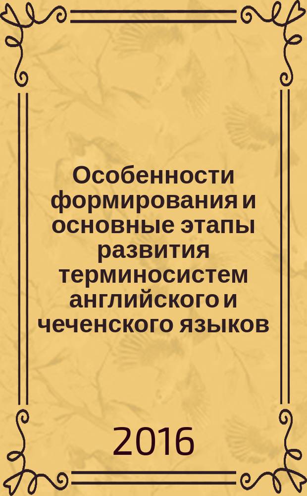Особенности формирования и основные этапы развития терминосистем английского и чеченского языков : учебное пособие : для студентов и магистрантов филологических специальностей университетов