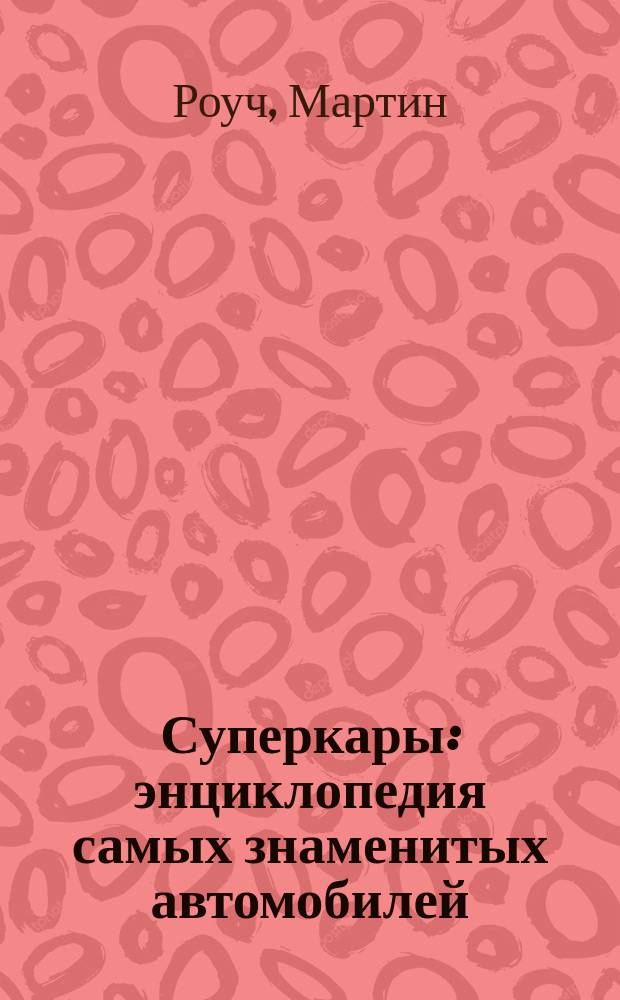 Суперкары : энциклопедия самых знаменитых автомобилей