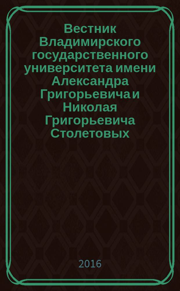 Вестник Владимирского государственного университета имени Александра Григорьевича и Николая Григорьевича Столетовых : научно-методический журнал. 25 (44)