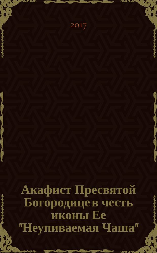 Акафист Пресвятой Богородице в честь иконы Ее "Неупиваемая Чаша"