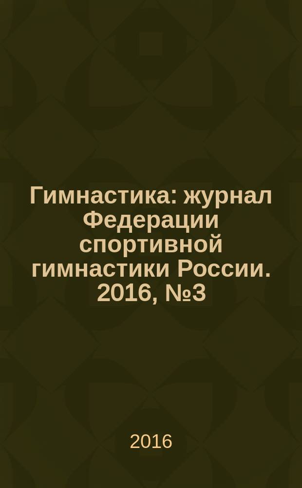 Гимнастика : журнал Федерации спортивной гимнастики России. 2016, № 3 (28)