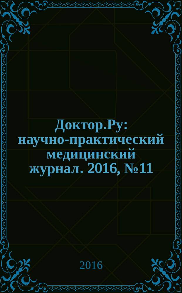 Доктор.Ру : научно-практический медицинский журнал. 2016, № 11 (128) : Кардиология. Терапия