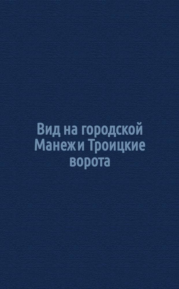 Вид на городской Манеж и Троицкие ворота : Москва : открытое письмо : открытое письмо