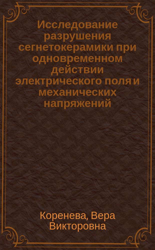 Исследование разрушения сегнетокерамики при одновременном действии электрического поля и механических напряжений : автореферат диссертации на соискание ученой степени кандидата физико-математических наук : специальность 01.04.04 <Физическая электроника>