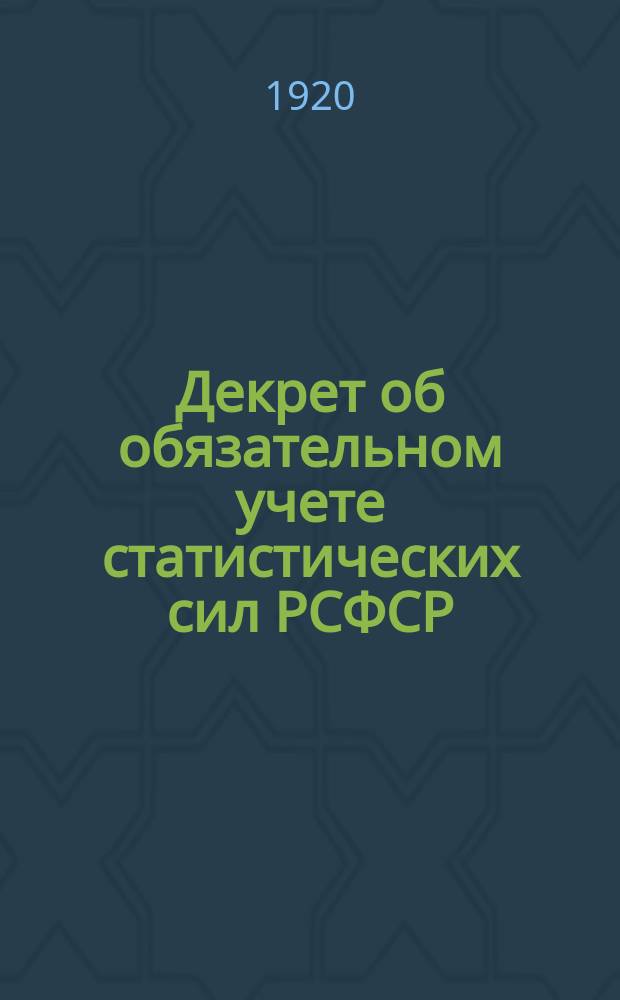 Декрет об обязательном учете статистических сил РСФСР: Москва, Кремль, мая 21 дня 1920 г. : листовка