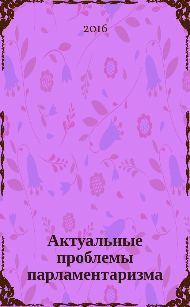 Актуальные проблемы парламентаризма: история и современность : международная научная конференция Таврические чтения, 2015, С.-Петербург, 10-11 декабря 2015 г. : сборник научных статей
