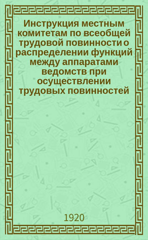 Инструкция местным комитетам по всеобщей трудовой повинности о распределении функций между аппаратами ведомств при осуществлении трудовых повинностей : листовка