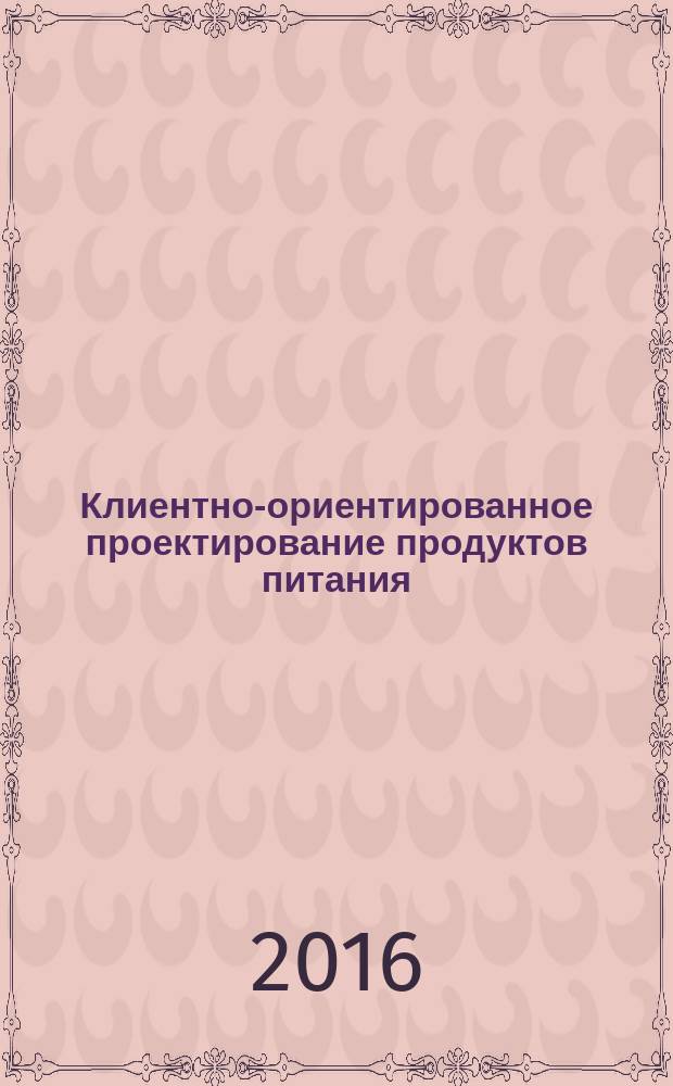Клиентно-ориентированное проектирование продуктов питания : монография