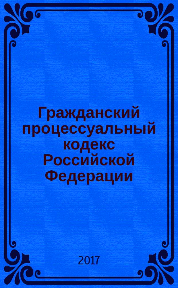 Гражданский процессуальный кодекс Российской Федерации : 14 ноября 2002 года № 138-Ф3 : принят Государственной Думой 23 октября 2002 года : одобрен Советом Федерации 30 октября 2002 года : (в ред. Федеральных законов от 30.06.2003 № 86-Ф3 ... от 19.12.2016 № 438-Ф3, с изм., внесенными Постановлениями Конституционного Суда РФ от 18.07.2003 № 13-П ... от 22.04.2013 № 8-П) : текст с изменениями и дополнениями на 20 января 2017 года