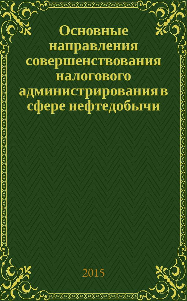 Основные направления совершенствования налогового администрирования в сфере нефтедобычи : монография