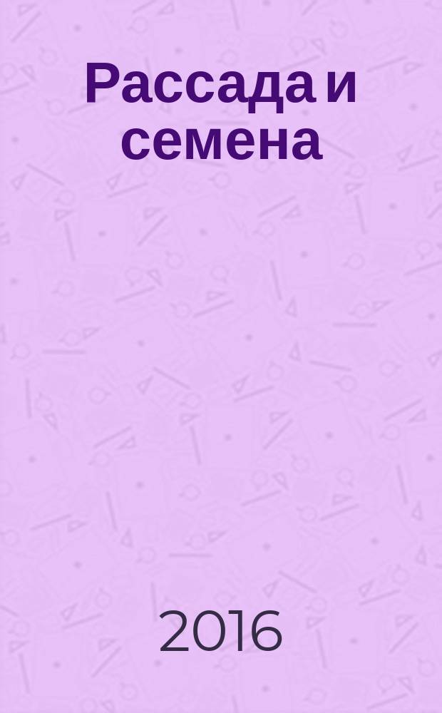 Рассада и семена : все, что нужно знать для богатого урожая