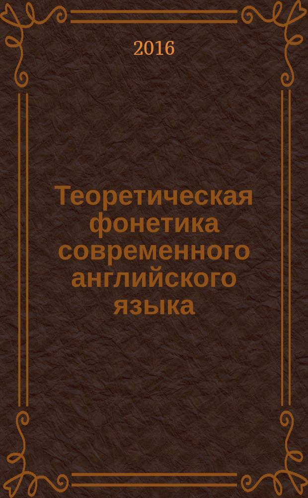 Теоретическая фонетика современного английского языка : Theoretical course of English phonetics : учебное пособие : для самостоятельной работы студентов по дисциплине "Теория английского языка" : для студентов направления подготовки 44.03.05 "Педагогическое образование (с двумя профилями подготовки)", профили "Английский язык" и "Немецкий язык"