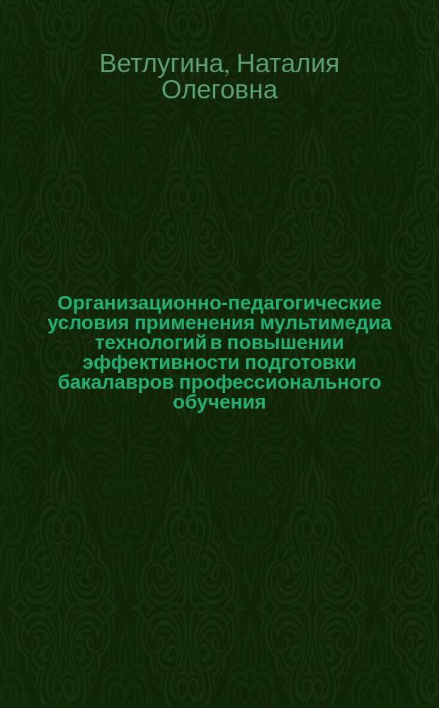 Организационно-педагогические условия применения мультимедиа технологий в повышении эффективности подготовки бакалавров профессионального обучения : автореферат дис. на соиск. уч. степ. кандидата педагогических наук : специальность 13.00.08 <Теория и методика профессионального образования>