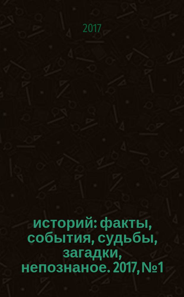 1000 историй : факты, события, судьбы, загадки, непознаное. 2017, № 1