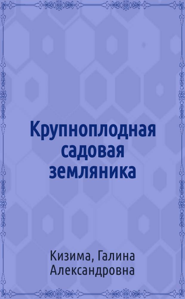 Крупноплодная садовая земляника : лучшие сорта и современные технологии выращивания