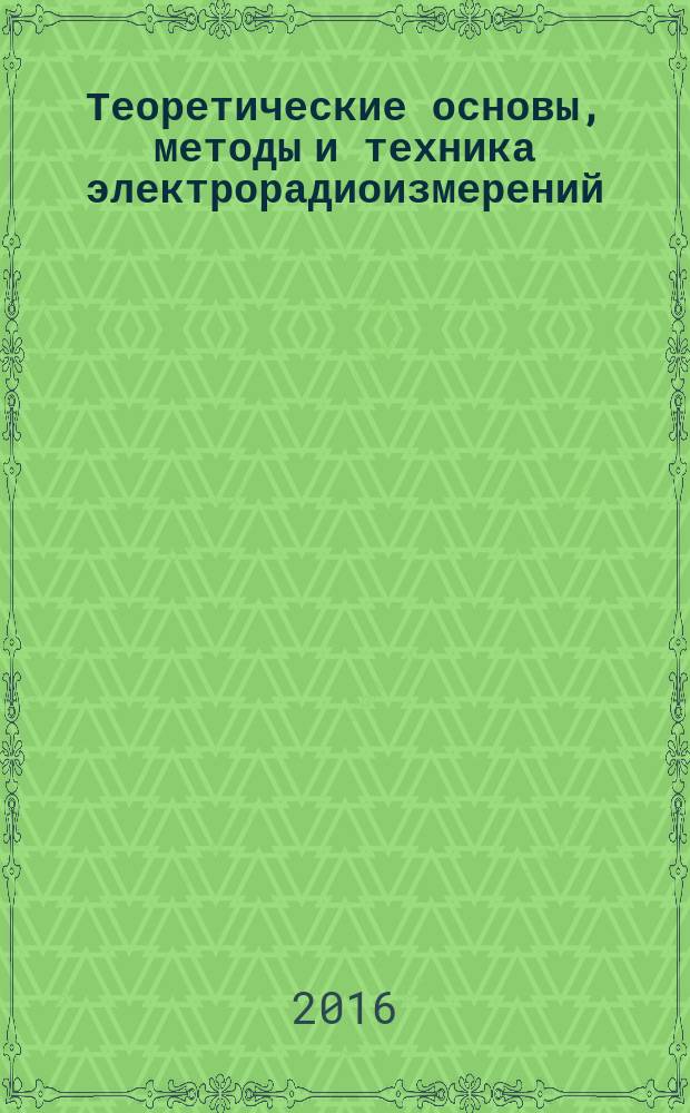 Теоретические основы, методы и техника электрорадиоизмерений : учебное пособие