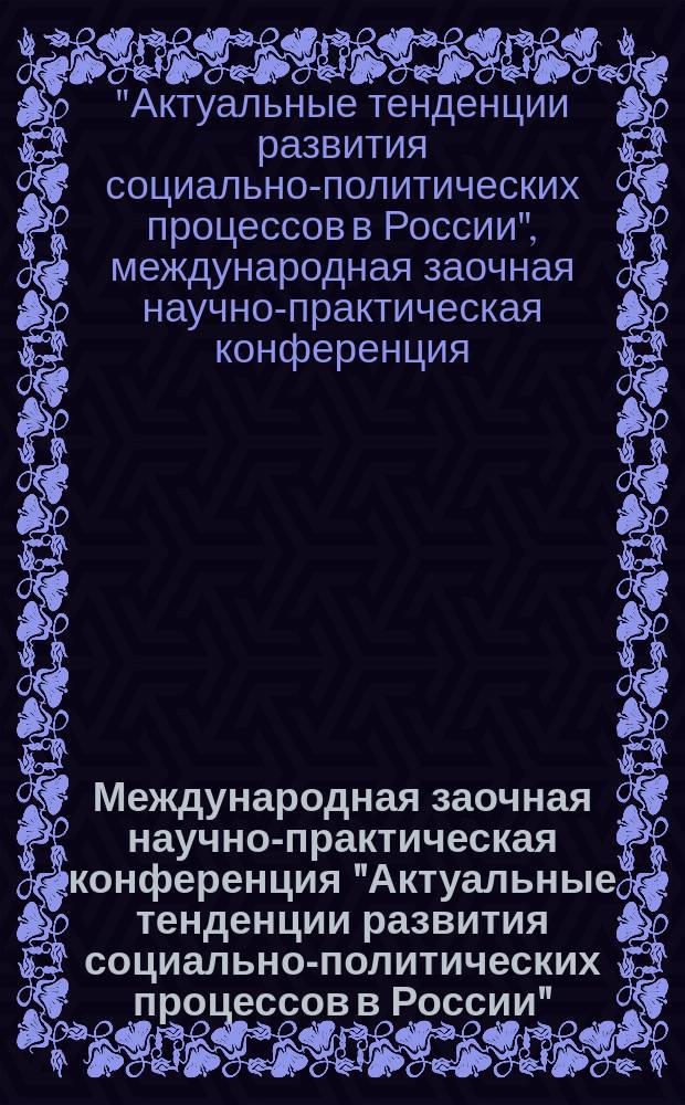 Международная заочная научно-практическая конференция "Актуальные тенденции развития социально-политических процессов в России", 1 октября - 30 ноября 2016 года