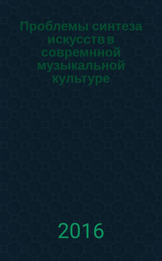 Проблемы синтеза искусств в совремнной музыкальной культуре : сборник материалов научной конференции, 26-29 апреля 2016 г