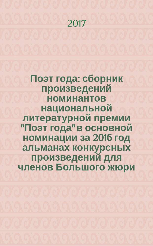 Поэт года : сборник произведений номинантов национальной литературной премии "Поэт года" в основной номинации [за 2016 год альманах конкурсных произведений для членов Большого жюри]. 2016, кн. 33