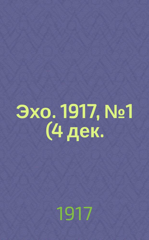 Эхо. 1917, № 1 (4 дек.)