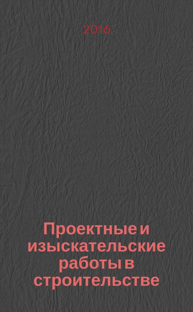 Проектные и изыскательские работы в строительстве : журнал. 2016, № 11 (111)
