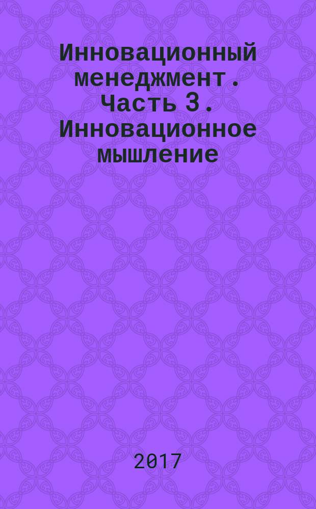 Инновационный менеджмент. Часть 3. Инновационное мышление : Innovation Management. Part 3. Innovation thinking : национальный стандарт Российской Федерации : издание официальное : утвержден и введен в действие Приказом Федерального агентства по техническому регулированию и метрологии от 30 ноября 2016 г. № 835-ст : введен впервые : дата введения 2017-06-01