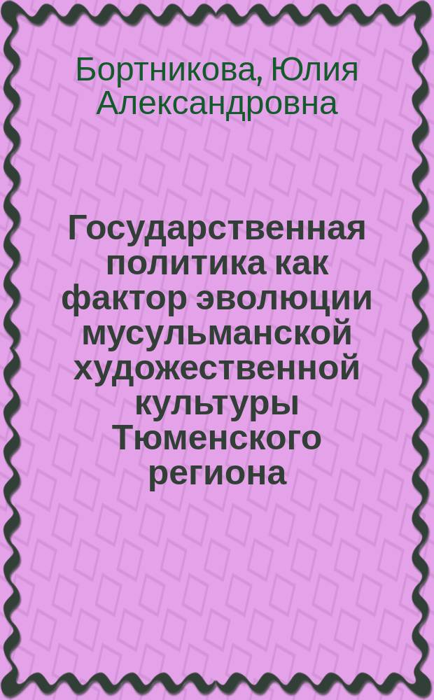 Государственная политика как фактор эволюции мусульманской художественной культуры Тюменского региона (1773 - 1991 гг). : автореферат диссертации на соискание ученой степени кандидата исторических наук : специальность 07.00.02 <Отечественная история>