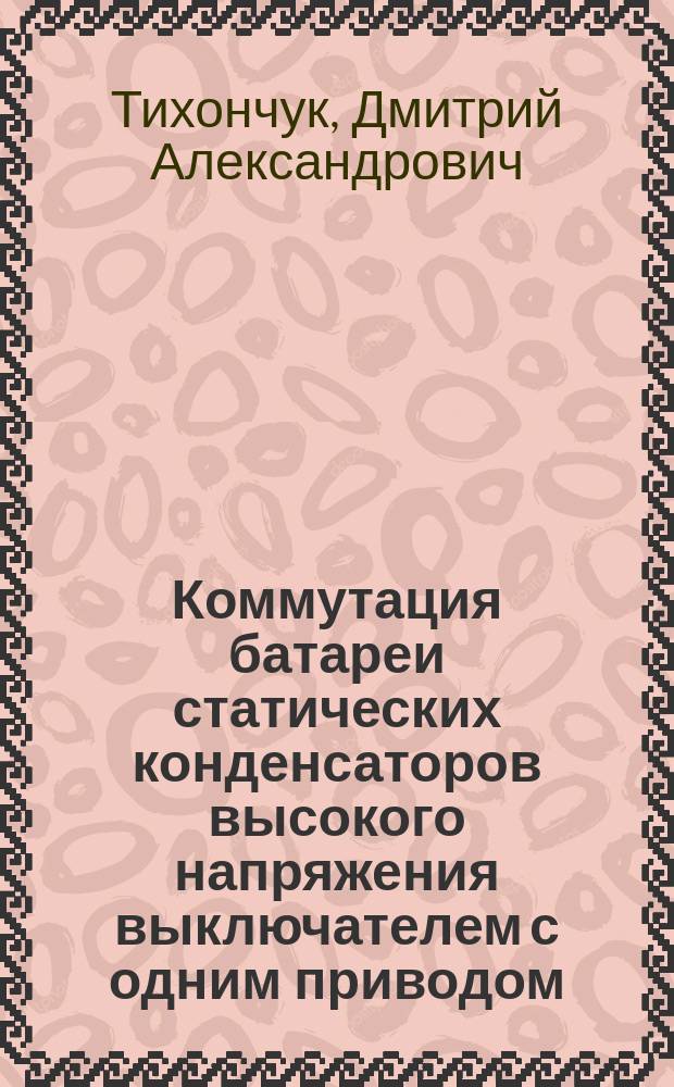 Коммутация батареи статических конденсаторов высокого напряжения выключателем с одним приводом : автореферат диссертации на соискание ученой степени кандидата технических наук : специальность 05.09.03 <Электротехнические комплексы и системы>