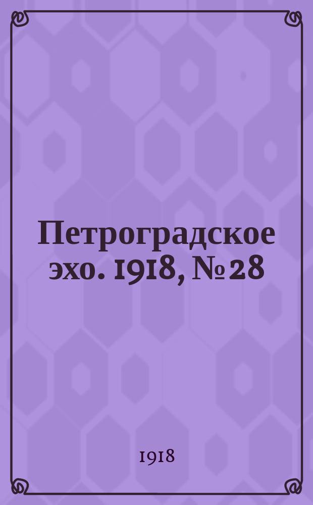 Петроградское эхо. 1918, № 28 (21 (8) фев.)