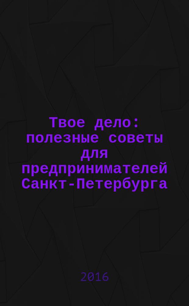 Твое дело : полезные советы для предпринимателей Санкт-Петербурга