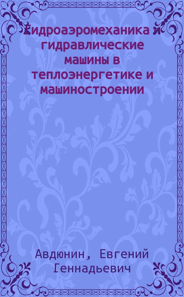 Гидроаэромеханика и гидравлические машины в теплоэнергетике и машиностроении : учебное пособие : для студентов направлений подготовки 13.03.01 "Теплоэнергетика и теплотехника" и 15.03.05 "Конструкторско-технологическое обеспечение машиностроительных производств"