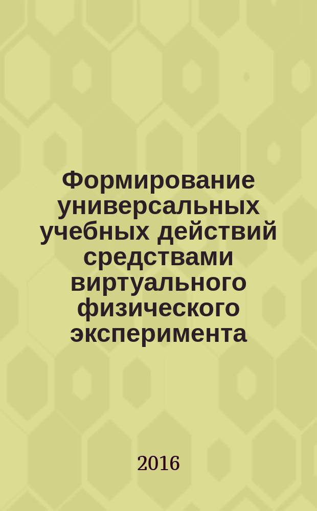 Формирование универсальных учебных действий средствами виртуального физического эксперимента : монография