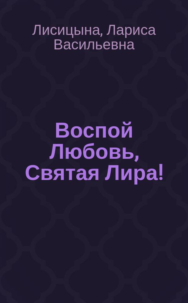 Воспой Любовь, Святая Лира! : стихотворения