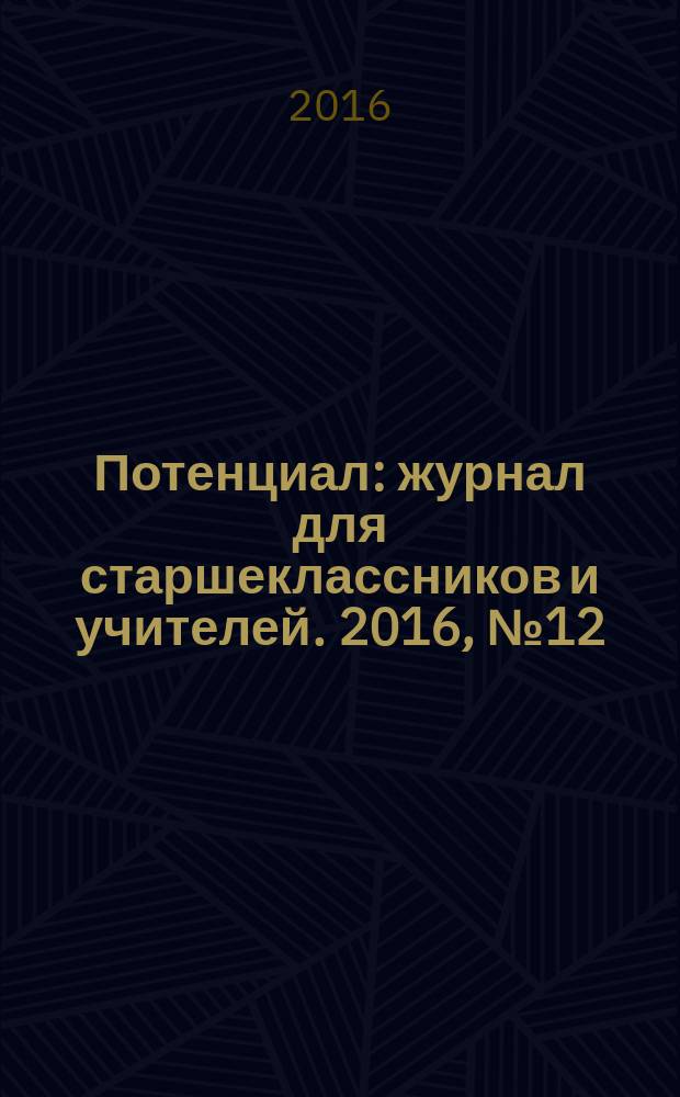 Потенциал : журнал для старшеклассников и учителей. 2016, № 12 (144) (с указ.)