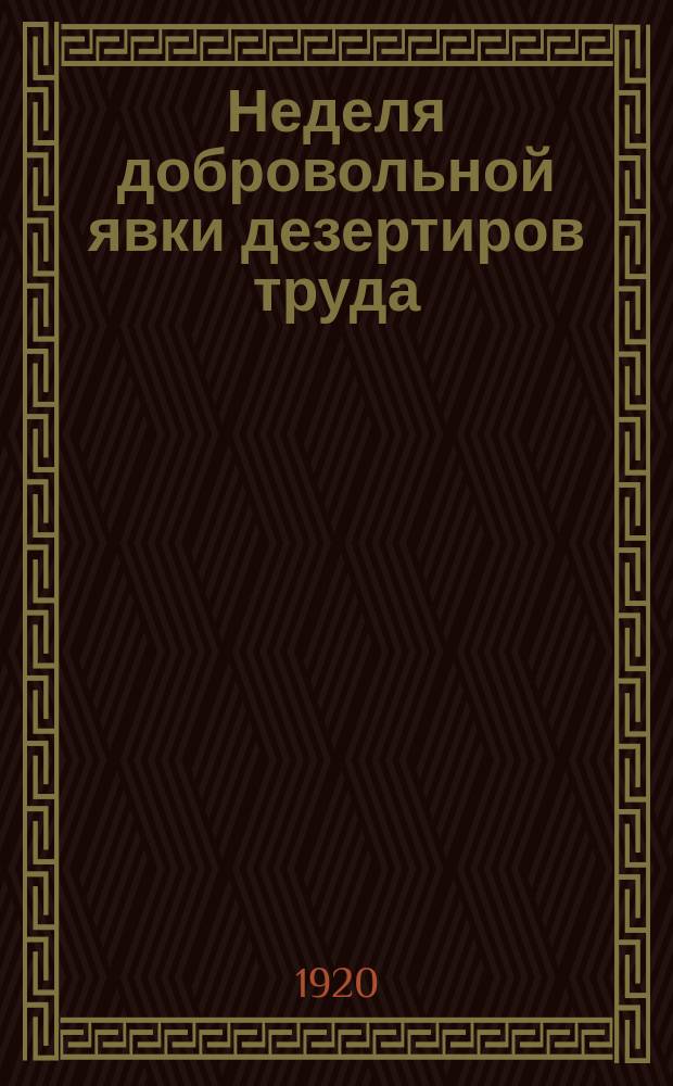 Неделя добровольной явки дезертиров труда : листовка