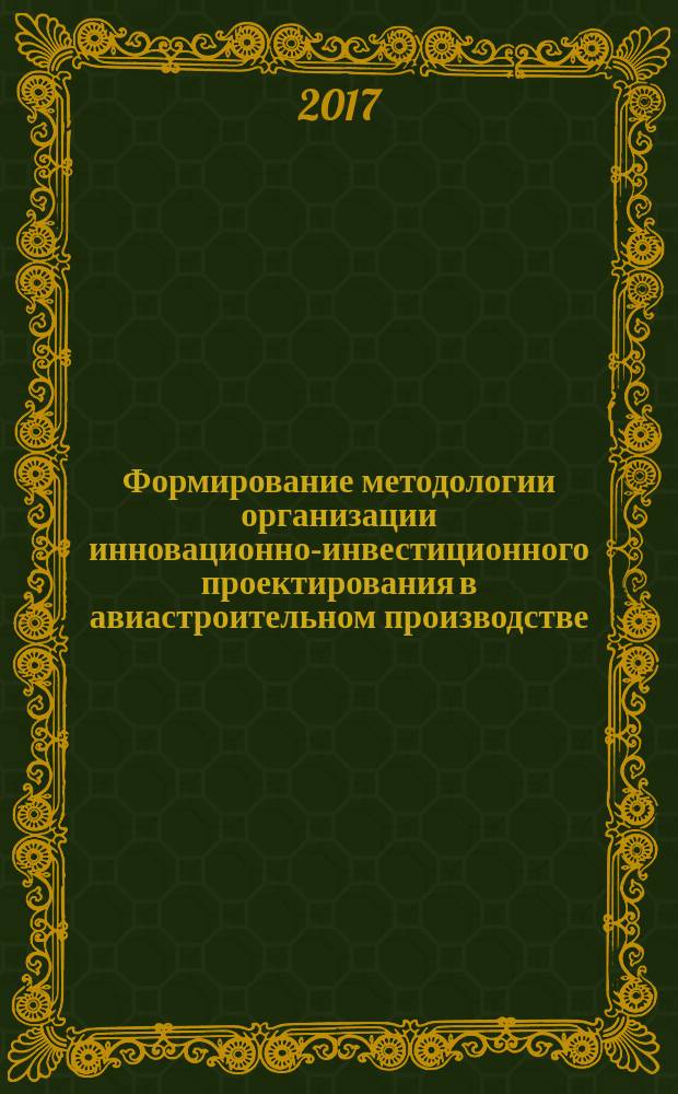 Формирование методологии организации инновационно-инвестиционного проектирования в авиастроительном производстве : монография