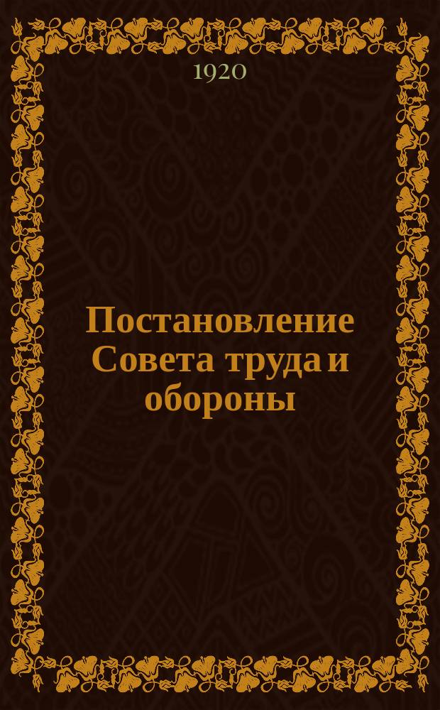 Постановление Совета труда и обороны: Москва, Кремль, 20/X 20 г.: [Об использовании красноармейцев и воинских частей для трудовых целей : листовка