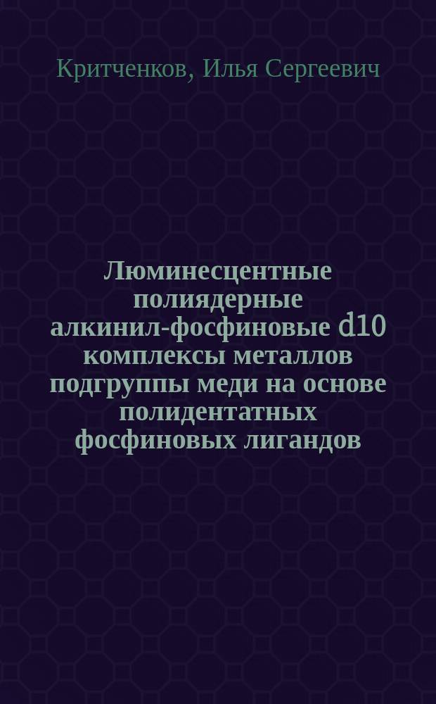 Люминесцентные полиядерные алкинил-фосфиновые d10 комплексы металлов подгруппы меди на основе полидентатных фосфиновых лигандов : автореферат дис. на соиск. уч. степ. кандидата химических наук : специальность 02.00.01 <Неорганическая химия>