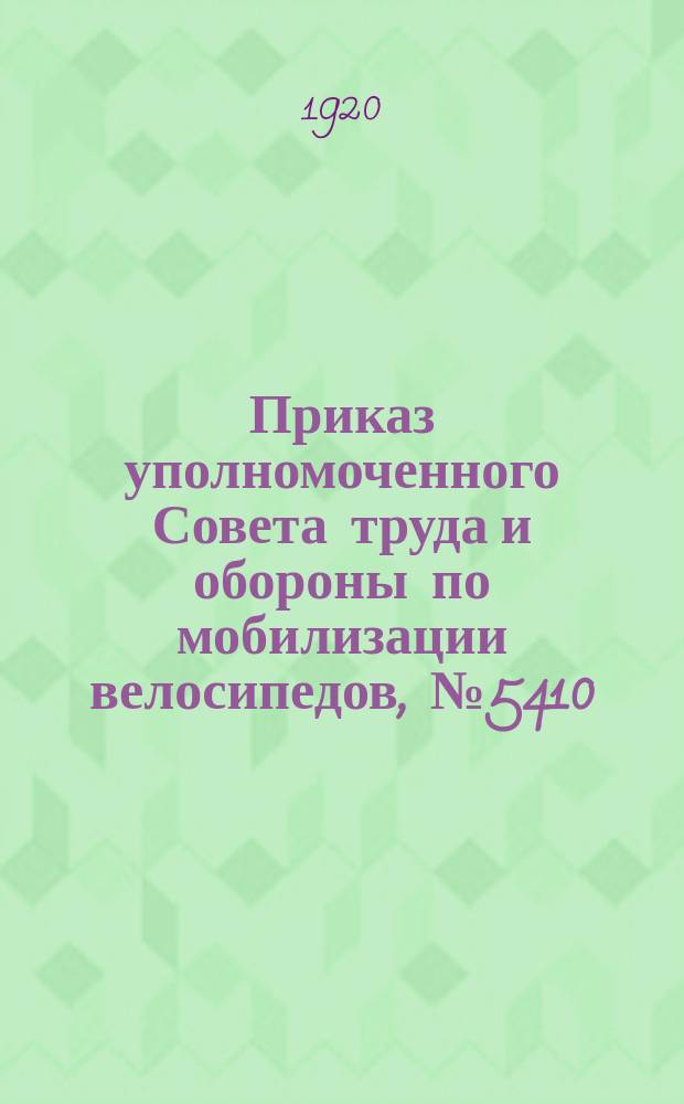 Приказ уполномоченного Совета труда и обороны по мобилизации велосипедов, № 5410: Москва, 28 окт. 1920 г. : листовка